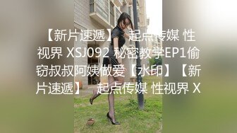 【新片速遞】   起点传媒 性视界 XSJ092 秘密教学EP1偷窃叔叔阿姨做爱【水印】【新片速遞】   起点传媒 性视界 X