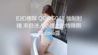 扣扣傳媒 QQOG048 強制射精 來自迷人小護士的特殊照顧 cola醬