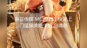 麻豆传媒 MCY0111 快递上门猛操美艳少妇 白靖寒