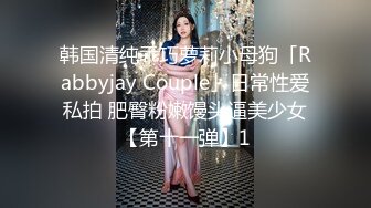 韩国清纯乖巧萝莉小母狗「Rabbyjay Couple」日常性爱私拍 肥臀粉嫩馒头逼美少女【第十一弹】1