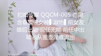 扣扣传媒 QQCM-005 杏眼含春顶级女神▌淑怡▌前女友婚后出轨 现任无能 前任中出精液从蜜壶淫靡流出