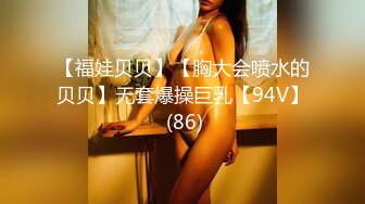 【福娃贝贝】【胸大会喷水的贝贝】无套爆操巨乳【94V】 (86)