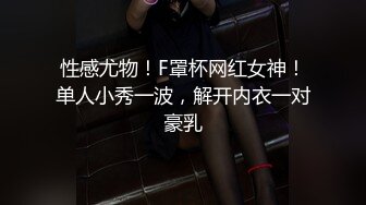 性感尤物！F罩杯网红女神！单人小秀一波，解开内衣一对豪乳