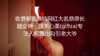 收费解锁推特网红大名鼎鼎长腿女神：浅笑心柔(gi9za)专注人前露出勾引老大爷