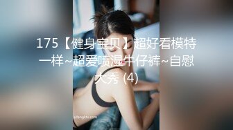 175【健身宝贝】超好看模特一样~超爱喷湿牛仔裤~自慰大秀 (4)