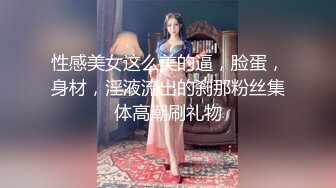 性感美女这么美的逼，脸蛋，身材，淫液流出的刹那粉丝集体高潮刷礼物