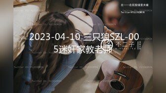  2023-04-10 三只狼SZL-005迷奸家教老师