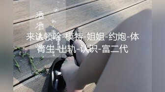 来认领哈-模特-姐姐-约炮-体育生-出轨-认识-富二代