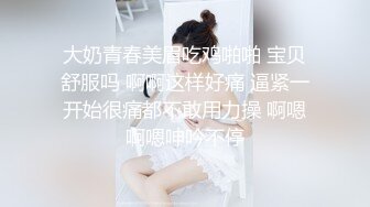 大奶青春美眉吃鸡啪啪 宝贝舒服吗 啊啊这样好痛 逼紧一开始很痛都不敢用力操 啊嗯啊嗯呻吟不停