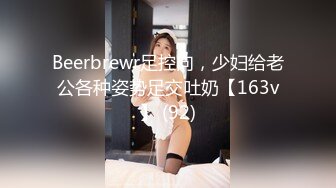 Beerbrewr足控向，少妇给老公各种姿势足交吐奶【163v】 (92)