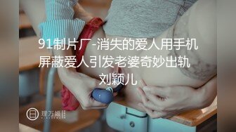 91制片厂-消失的爱人用手机屏蔽爱人引发老婆奇妙出轨  刘颖儿