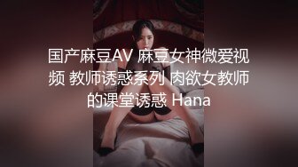 国产麻豆AV 麻豆女神微爱视频 教师诱惑系列 肉欲女教师的课堂诱惑 Hana