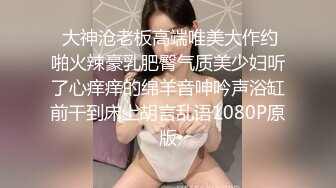  大神沧老板高端唯美大作约啪火辣豪乳肥臀气质美少妇听了心痒痒的绵羊音呻吟声浴缸前干到床上胡言乱语1080P原版