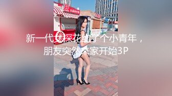 新一代女探花约了个小青年，朋友突然来家开始3P