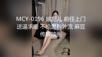 MCY-0196 姚宛儿 前任上门送逼求暖 不伦黑料外流 麻豆传媒映画