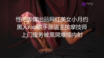 性吧传媒出品网红美女小月约黑人rap歌手舔逼王按摩技师上门服务被黑屌爆插内射