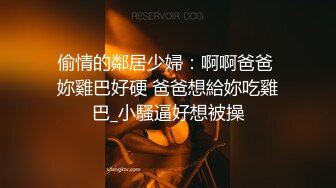 偷情的鄰居少婦：啊啊爸爸 妳雞巴好硬 爸爸想給妳吃雞巴_小騷逼好想被操