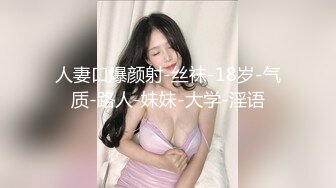 人妻口爆颜射-丝袜-18岁-气质-路人-妹妹-大学-淫语