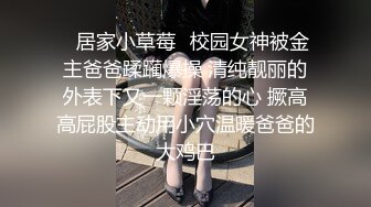 ✨居家小草莓✨校园女神被金主爸爸蹂躏爆操 清纯靓丽的外表下又一颗淫荡的心 撅高高屁股主动用小穴温暖爸爸的大鸡巴