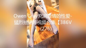 Owen Gray充满激情的性爱-猛烈抽插等视频合集【386V】 (276)