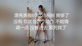  漂亮美眉69吃鸡啪啪 爽够了没有 你就会两个动作 不能情调一点 没有进去 累死我了