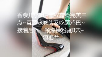  香奈儿小姐~全程露脸完美三点~互舔咪咪头又吃舔鸡巴~接着后入一顿爆操粉骚B穴~狠狠艹