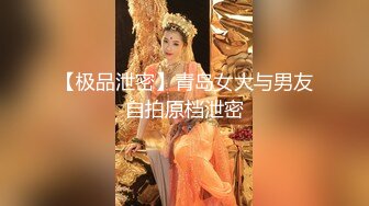 【极品泄密】青岛女大与男友自拍原档泄密