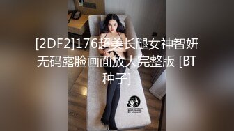 [2DF2]176超美长腿女神智妍无码露脸画面放大完整版 [BT种子]