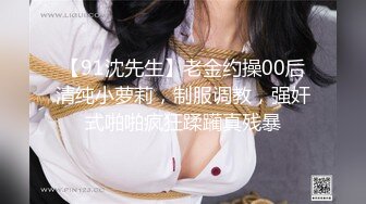 【91沈先生】老金约操00后清纯小萝莉，制服调教，强奸式啪啪疯狂蹂躏真残暴