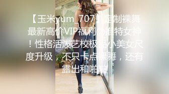 【玉米yum_707】定制裸舞最新高价VIP福利②推特女神！性格活泼艺校极品小美女尺度升级，不只卡点裸舞，还有露出和啪啪