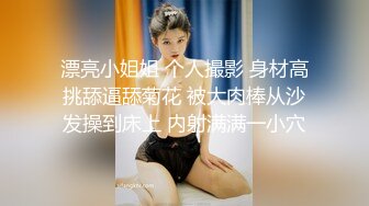 漂亮小姐姐 个人撮影 身材高挑舔逼舔菊花 被大肉棒从沙发操到床上 内射满满一小穴