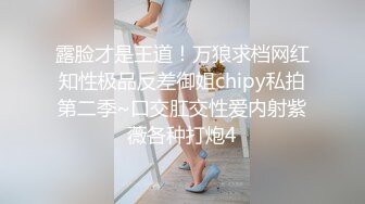 露脸才是王道！万狼求档网红知性极品反差御姐chipy私拍第二季~口交肛交性爱内射紫薇各种打炮4