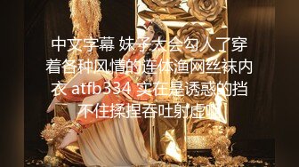 中文字幕 妹子太会勾人了穿着各种风情的连体渔网丝袜内衣 atfb334 实在是诱惑的挡不住揉捏吞吐射虚啊