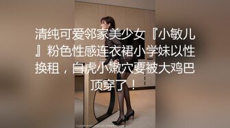 清纯可爱邻家美少女『小敏儿』粉色性感连衣裙小学妹以性换租，白虎小嫩穴要被大鸡巴顶穿了！