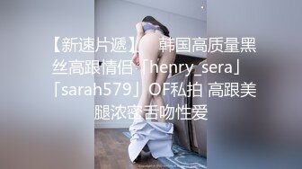 【新速片遞】 ✨韩国高质量黑丝高跟情侣「henry_sera」「sarah579」OF私拍 高跟美腿浓密舌吻性爱