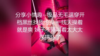 分享小情趣--极品无毛逼穿开档黑丝找我约操 一线天操着就是爽 妹子不停叫着太大太深搞坏了