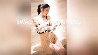 SWAG 无套搾精究极丝袜恋美腿诱惑 邦妮