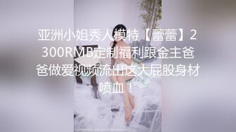 亚洲小姐秀人模特【蕾蕾】2300RMB定制福利跟金主爸爸做爱视频流出这大屁股身材喷血！