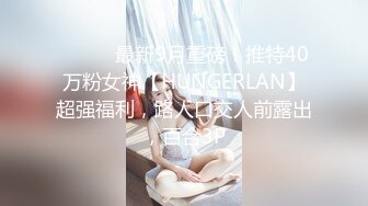 ⚫️⚫️最新9月重磅！推特40万粉女神【HUNGERLAN】超强福利，路人口交人前露出，百合3P