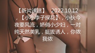 【新片速遞】   2022.10.12，【小小李子探花】，小伙今夜要风流，娇俏小少妇，一对纯天然美乳，挺拔诱人，你侬我侬