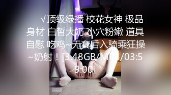 ❤️√顶级绿播 校花女神 极品身材 白皙大奶 小穴粉嫩 道具自慰 吃鸡~无套后入骑乘狂操~奶射！[3.48GB/MP4/03:59:00]