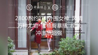 2800网约168外围女神  风情万种尤物  蜜桃臀暴插  视觉冲击感超强