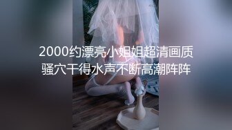 2000约漂亮小姐姐超清画质骚穴干得水声不断高潮阵阵