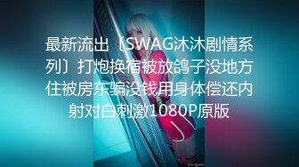 最新流出〔SWAG沐沐剧情系列〕打炮换宿被放鸽子没地方住被房东骗没钱用身体偿还内射对白刺激1080P原版