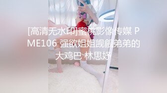 [高清无水印]蜜桃影像传媒 PME106 强欲姐姐觊觎弟弟的大鸡巴 林思妤