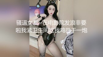 骚逼女友~在电影院发浪非要啦我紧卫生间吃我鸡巴干一炮