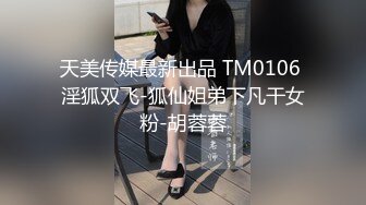 天美传媒最新出品 TM0106 淫狐双飞-狐仙姐弟下凡干女粉-胡蓉蓉