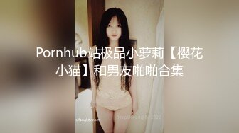 Pornhub站极品小萝莉【樱花小猫】和男友啪啪合集