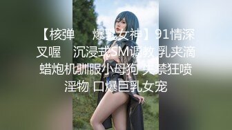 【核弹❤️爆乳女神】91情深叉喔✿ 沉浸式SM调教 乳夹滴蜡炮机驯服小母狗 失禁狂喷淫物 口爆巨乳女宠