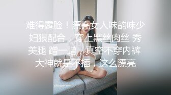 难得露脸！漂亮女人味韵味少妇狠配合，穿上黑丝肉丝 秀美腿 蹭一蹭，真空不穿内裤 大神就是不插，这么漂亮